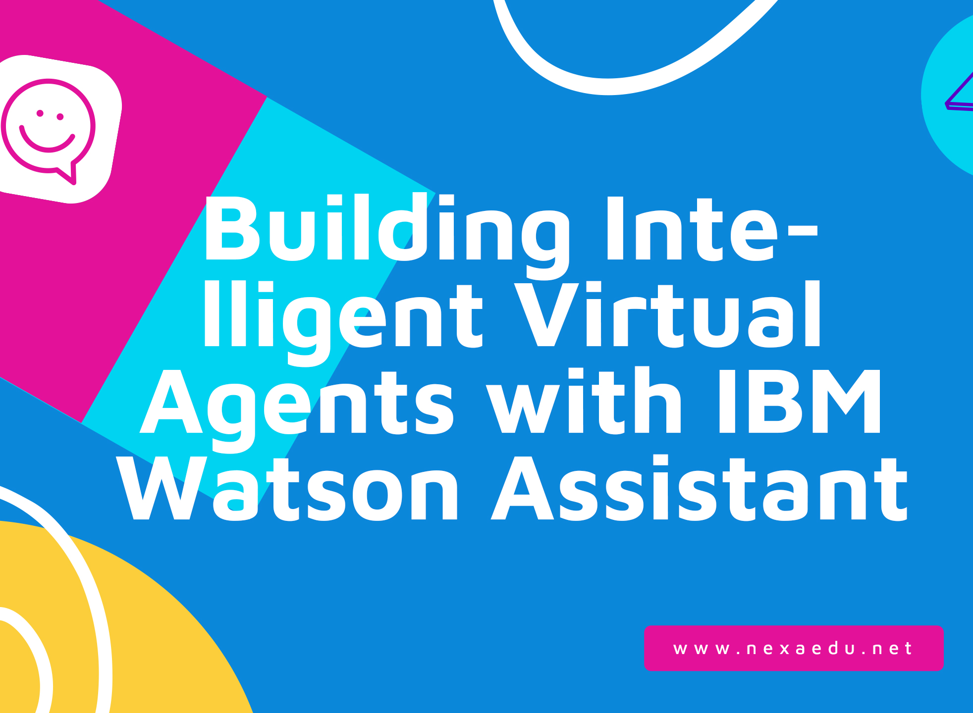 Building Intelligent Virtual Agents with IBM Watson Assistant